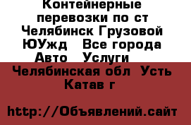 Контейнерные перевозки по ст.Челябинск-Грузовой ЮУжд - Все города Авто » Услуги   . Челябинская обл.,Усть-Катав г.